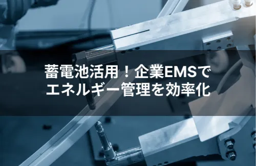 企業向けEMS導入メリット：蓄電池を含めたエネルギー総合管理で実現する効率化