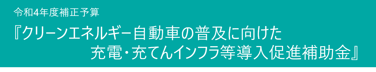 令和4年度補正予算　「クリーンエネルギー自動車の普及に向けた充電・充てんインフラ等導入促進補助金」 文字
