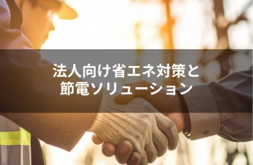 工場・オフィスの省エネ対策と節電ソリューション：法人様向けガイド